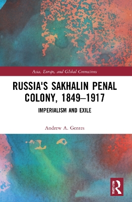 Russia's Sakhalin Penal Colony, 1849–1917: Imperialism and Exile by Andrew A. Gentes