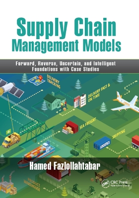 Supply Chain Management Models: Forward, Reverse, Uncertain, and Intelligent Foundations with Case Studies by Hamed Fazlollahtabar