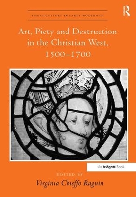 Art, Piety and Destruction in the Christian West, 1500-1700 by Virginia Chieffo Raguin