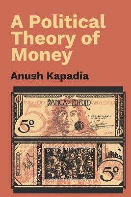 A Political Theory of Money by Anush Kapadia