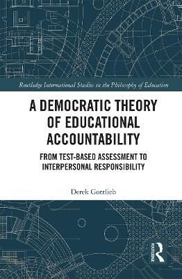 A Democratic Theory of Educational Accountability: From Test-Based Assessment to Interpersonal Responsibility book