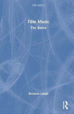 Film Music: The Basics by Kenneth Lampl