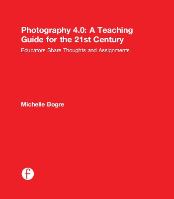 Photography 4.0: A Teaching Guide for the 21st Century by Michelle Bogre
