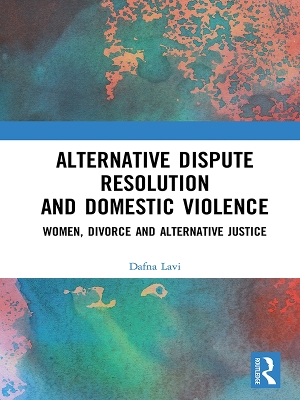 Alternative Dispute Resolution and Domestic Violence: Women, Divorce and Alternative Justice by Dafna Lavi