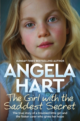 The Girl with the Saddest Secret: The True Story of a Troubled Little Girl and the Foster Carer Who Gives Her Hope by Angela Hart