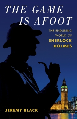 The Game Is Afoot: The Enduring World of Sherlock Holmes book