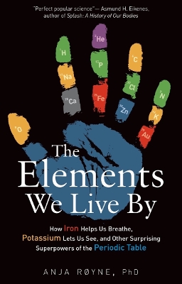 The Elements We Live by: How Iron Helps Us Breathe, Potassium Lets Us See, and Other Surprising Superpowers of the Periodic Table by Anja Røyne