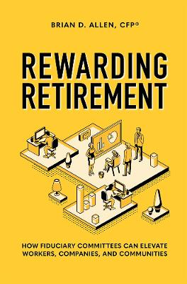 Rewarding Retirement: How Fiduciary Committees Can Elevate Workers, Companies, And Communities book
