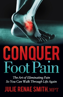 Conquer Foot Pain: The Art of Eliminating Pain So You Can Walk Through Life Again book
