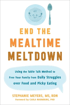 End the Mealtime Meltdown: Using the Table Talk Method to Free Your Family from Daily Struggles over Food and Picky Eating book