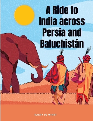 A A Ride to India across Persia and Baluchist�n by Harry de Windt