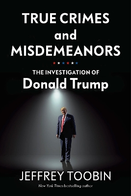 True Crimes and Misdemeanors: The Investigation of Donald Trump by Jeffrey Toobin