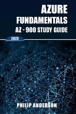 Azure Fundamentals AZ-900 Study Guide: The Ultimate Step-by-Step AZ-900 Exam Preparation Guide to Mastering Azure Fundamentals. New 2023 Certification. 5 Practice Exams with Answers Explained. book