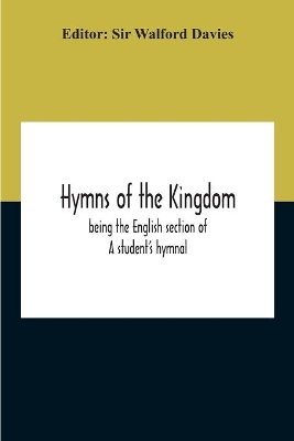 Hymns Of The Kingdom: Being The English Section Of A Student'S Hymnal by Sir Walford Davies