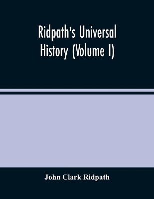 Ridpath'S Universal History: An Account Of The Origin, Primitive Condition And Ethnic Development Of The Great Races Of Mankind, And Of The Principal Events In The Evolution And Progress Of The Civilized Life Among Men And Nations, From Recent And Authentic Sources With A Preliminary by John Clark Ridpath