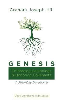 Genesis: Embracing Beginnings and Honoring Covenants: A Fifty-Day Devotional by Graham Joseph Hill