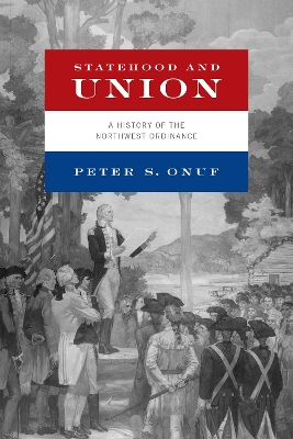 Statehood and Union: A History of the Northwest Ordinance by Peter S. Onuf