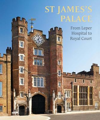 St James's Palace: From Leper Hospital to Royal Court by Simon Thurley