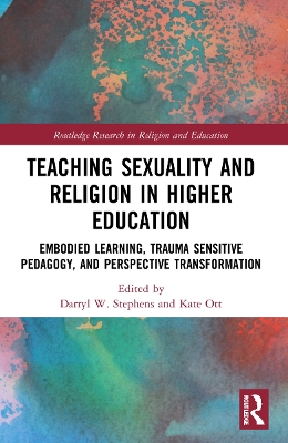 Teaching Sexuality and Religion in Higher Education: Embodied Learning, Trauma Sensitive Pedagogy, and Perspective Transformation by Darryl W. Stephens