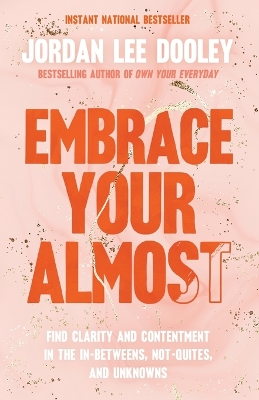 Embrace Your Almost: Find Clarity and Contentment in the In-Betweens, Not-Quites, and Unknowns by Jordan Lee Dooley