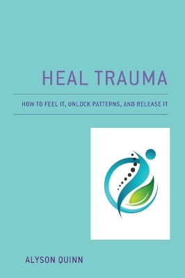 Heal Trauma: How to Feel It, Unlock Patterns, and Release It book