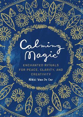 Calming Magic: Enchanted Rituals for Peace, Clarity, and Creativity by Nikki Van De Car