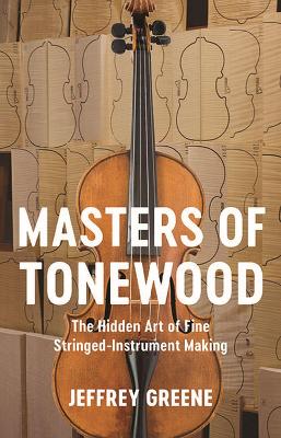 Masters of Tonewood: The Hidden Art of Fine Stringed-Instrument Making book