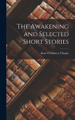 The The Awakening and Selected Short Stories by Kate O Flaherty Chopin