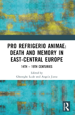 Pro refrigerio animae: Death and Memory in East-Central Europe: Fourteenth-Nineteenth Centuries by Angela Jianu