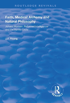 Faith, Medical Alchemy and Natural Philosophy: Johann Moriaen, Reformed Intelligencer and the Hartlib Circle book