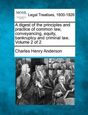 Digest of the Principles and Practice of Common Law, Conveyancing, Equity, Bankruptcy and Criminal Law. Volume 2 of 2 book