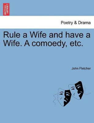 Rule a Wife and Have a Wife. a Comoedy, Etc. book