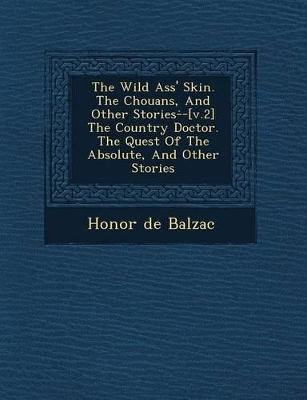 The The Wild Ass' Skin. the Chouans, and Other Stories- -[V.2] the Country Doctor. the Quest of the Absolute, and Other Stories by Honore de Balzac