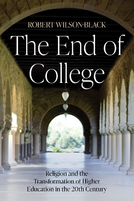 The End of College: Religion and the Transformation of Higher Education in the 20th Century book