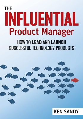 The Influential Product Manager: How to Lead and Launch Successful Technology Products book
