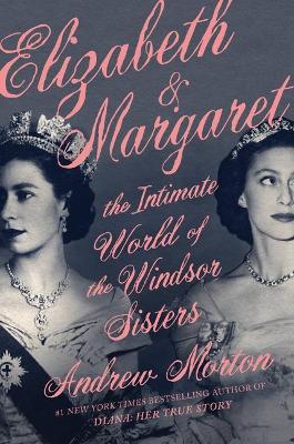 Elizabeth & Margaret: The Intimate World of the Windsor Sisters by Andrew Morton