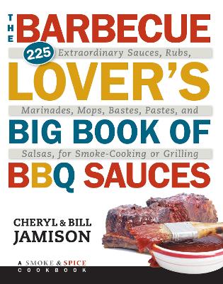 Barbecue Lover's Big Book of BBQ Sauces: 225 Extraordinary Sauces, Rubs, Marinades, Mops, Bastes, Pastes, and Salsas, for Smoke-Cooking or Grilling book