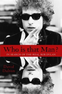 Who Is That Man?: In Search of the Real Bob Dylan by David Dalton
