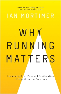 Why Running Matters: Lessons in Life, Pain and Exhilaration – From 5K to the Marathon by Ian Mortimer