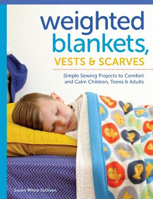 Weighted Blankets, Vests, and Scarves: Simple Sewing Projects to Calm and Children, Teens, and Adults book