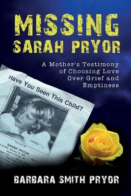 Missing Sarah Pryor: A Mother's Testimony of Choosing Love over Grief and Emptiness by Barbara Smith Pryor