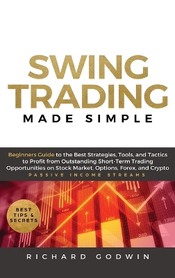 Swing Trading Made Simple: Beginners Guide to the Best Strategies, Tools and Tactics to Profit from Outstanding Short-Term Trading Opportunities on Stock Market, Options, Forex, and Crypto book