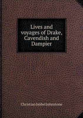 Lives and Voyages of Drake, Cavendish and Dampier by Christian Isobel Johnstone