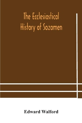 The ecclesiastical history of Sozomen: comprising a history of the church from A. D. 324 to A. D. 440 Also the Ecclesiastical History of Philostorgius, As Epitomised By Photius, Patriarch of Constantinople book