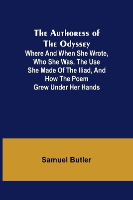 The Authoress of the Odyssey; Where and when she wrote, who she was, the use she made of the Iliad, and how the poem grew under her hands book