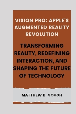 Vision pro: Apple's Augmented Reality Revolution: Transforming Reality, Redefining Interaction, and Shaping the Future of Technology book