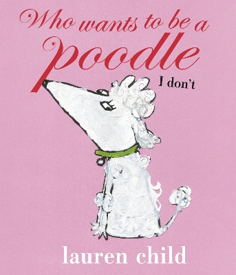 Who wants to be a Poodle? I Don't! by Lauren Child