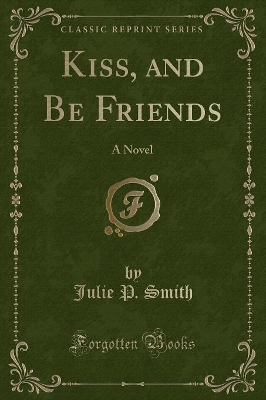 Kiss, and Be Friends: A Novel (Classic Reprint) by Julie P. Smith