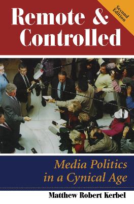 Remote And Controlled: Media Politics In A Cynical Age, Second Edition by Matthew Robert Kerbel