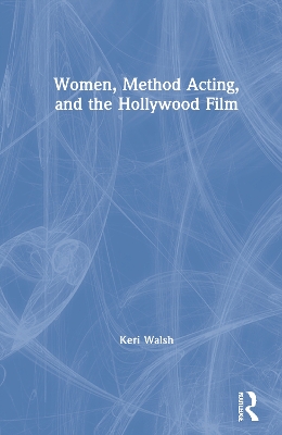 Women, Method Acting, and the Hollywood Film by Keri Walsh